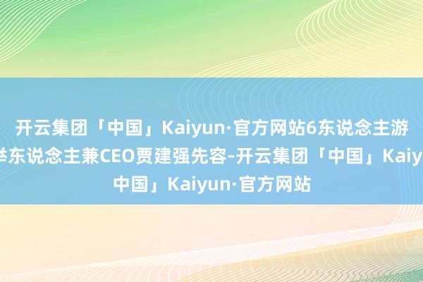 开云集团「中国」Kaiyun·官方网站6东说念主游定制旅行创举东说念主兼CEO贾建强先容-开云集团「中国」Kaiyun·官方网站