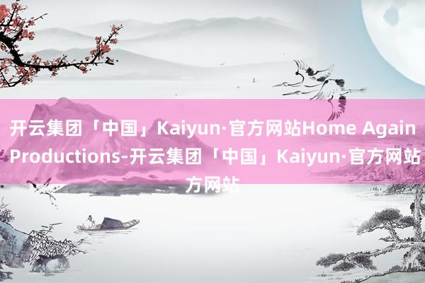 开云集团「中国」Kaiyun·官方网站Home Again Productions-开云集团「中国」Kaiyun·官方网站