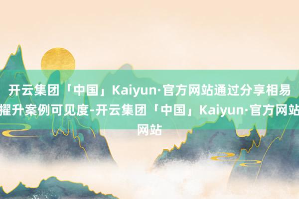 开云集团「中国」Kaiyun·官方网站通过分享相易擢升案例可见度-开云集团「中国」Kaiyun·官方网站