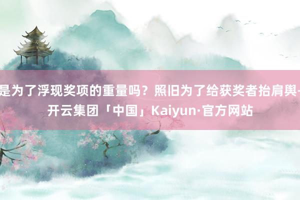 是为了浮现奖项的重量吗？照旧为了给获奖者抬肩舆-开云集团「中国」Kaiyun·官方网站