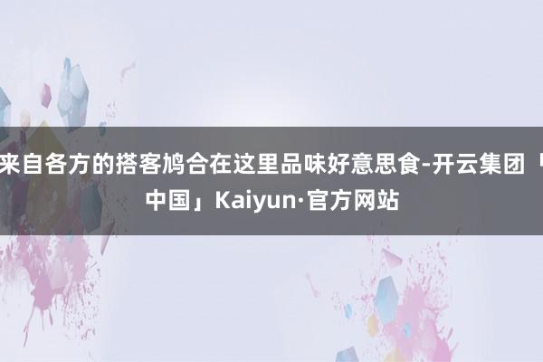 来自各方的搭客鸠合在这里品味好意思食-开云集团「中国」Kaiyun·官方网站