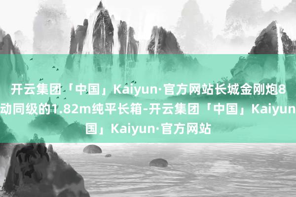 开云集团「中国」Kaiyun·官方网站长城金刚炮8AT领有跳动同级的1.82m纯平长箱-开云集团「中国」Kaiyun·官方网站