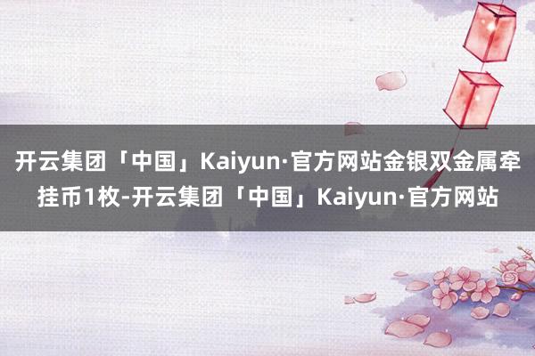 开云集团「中国」Kaiyun·官方网站金银双金属牵挂币1枚-开云集团「中国」Kaiyun·官方网站