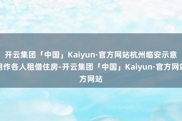 开云集团「中国」Kaiyun·官方网站杭州临安示意用作各人租借住房-开云集团「中国」Kaiyun·官方网站