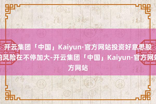 开云集团「中国」Kaiyun·官方网站投资好意思股的风险在不停加大-开云集团「中国」Kaiyun·官方网站