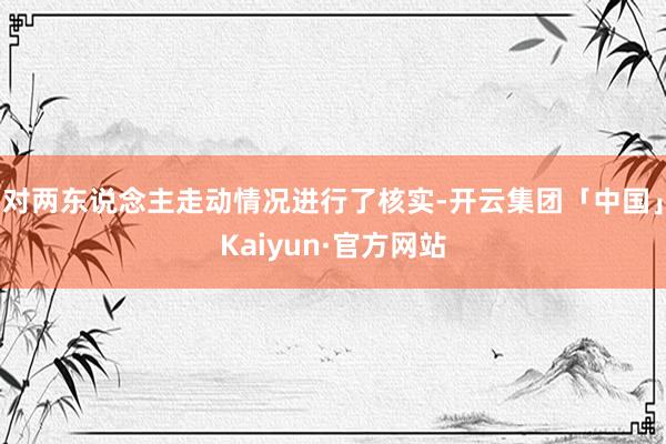 对两东说念主走动情况进行了核实-开云集团「中国」Kaiyun·官方网站