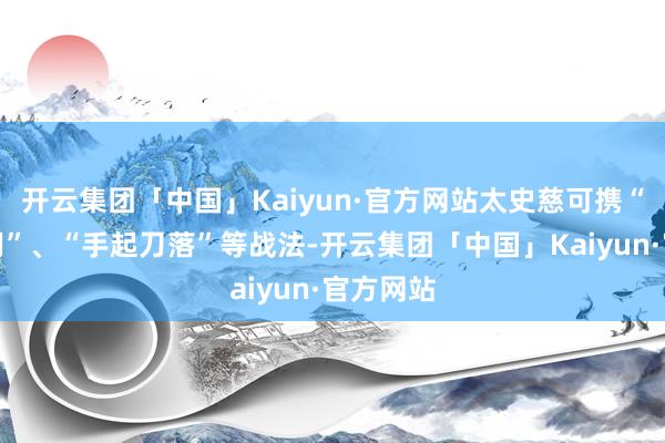 开云集团「中国」Kaiyun·官方网站太史慈可携“弯弓饮羽”、“手起刀落”等战法-开云集团「中国」Kaiyun·官方网站