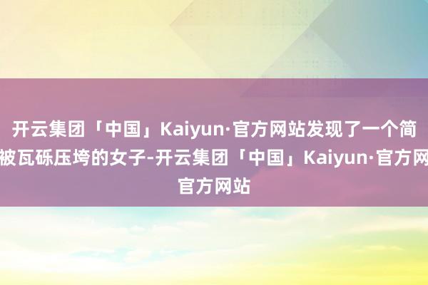 开云集团「中国」Kaiyun·官方网站发现了一个简直被瓦砾压垮的女子-开云集团「中国」Kaiyun·官方网站