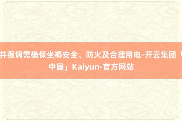 并强调需确保坐褥安全、防火及合理用电-开云集团「中国」Kaiyun·官方网站