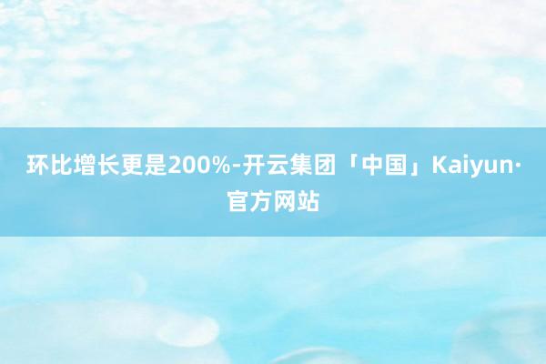 环比增长更是200%-开云集团「中国」Kaiyun·官方网站