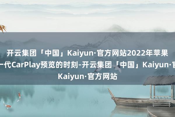 开云集团「中国」Kaiyun·官方网站2022年苹果发布新一代CarPlay预览的时刻-开云集团「中国」Kaiyun·官方网站