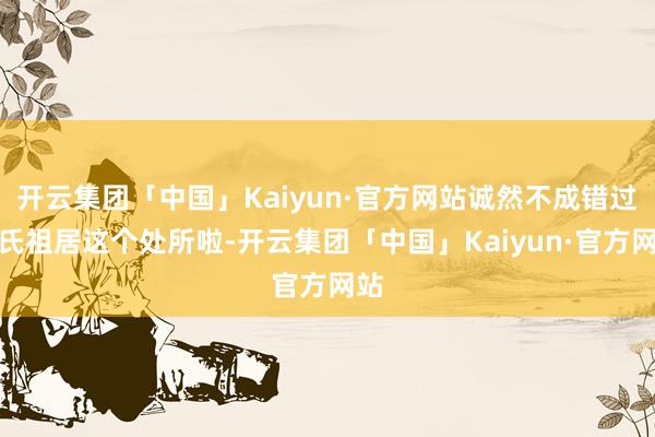 开云集团「中国」Kaiyun·官方网站诚然不成错过宋氏祖居这个处所啦-开云集团「中国」Kaiyun·官方网站