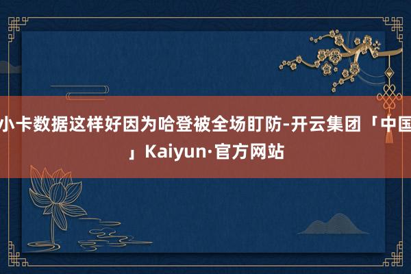 小卡数据这样好因为哈登被全场盯防-开云集团「中国」Kaiyun·官方网站