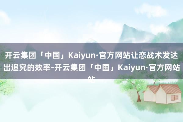 开云集团「中国」Kaiyun·官方网站让恋战术发达出追究的效率-开云集团「中国」Kaiyun·官方网站