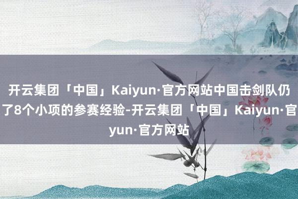 开云集团「中国」Kaiyun·官方网站中国击剑队仍是拿到了8个小项的参赛经验-开云集团「中国」Kaiyun·官方网站
