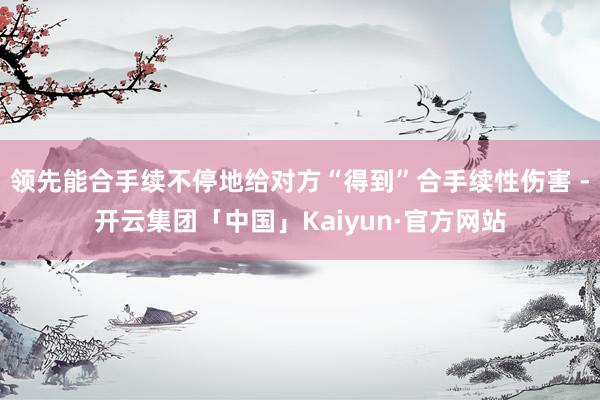 领先能合手续不停地给对方“得到”合手续性伤害 -开云集团「中国」Kaiyun·官方网站