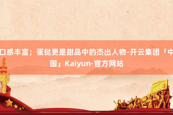 口感丰富；蛋挞更是甜品中的杰出人物-开云集团「中国」Kaiyun·官方网站