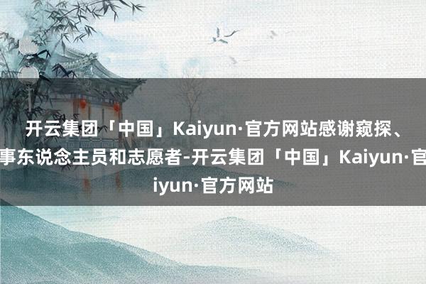 开云集团「中国」Kaiyun·官方网站感谢窥探、垂危作事东说念主员和志愿者-开云集团「中国」Kaiyun·官方网站