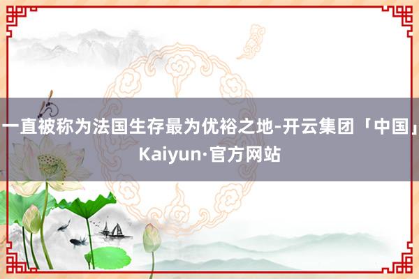 一直被称为法国生存最为优裕之地-开云集团「中国」Kaiyun·官方网站