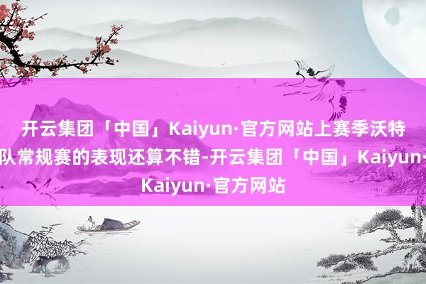 开云集团「中国」Kaiyun·官方网站上赛季沃特斯在广东队常规赛的表现还算不错-开云集团「中国」Kaiyun·官方网站