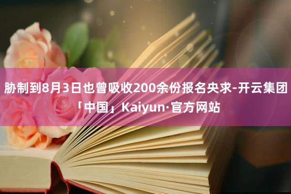 胁制到8月3日也曾吸收200余份报名央求-开云集团「中国」Kaiyun·官方网站