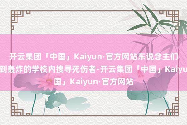 开云集团「中国」Kaiyun·官方网站东说念主们在加沙城遭到轰炸的学校内搜寻死伤者-开云集团「中国」Kaiyun·官方网站