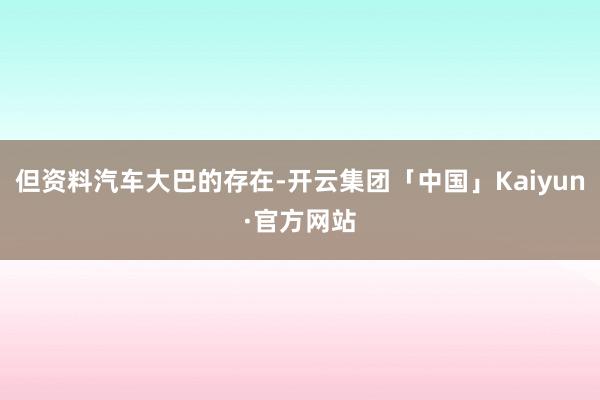 但资料汽车大巴的存在-开云集团「中国」Kaiyun·官方网站