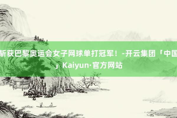 斩获巴黎奥运会女子网球单打冠军！-开云集团「中国」Kaiyun·官方网站