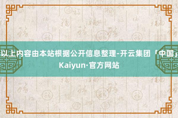 以上内容由本站根据公开信息整理-开云集团「中国」Kaiyun·官方网站