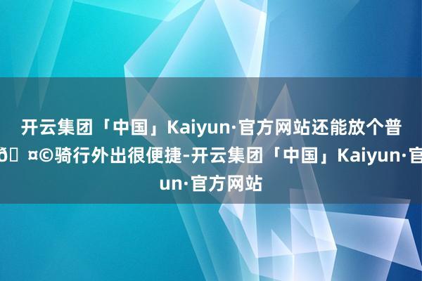 开云集团「中国」Kaiyun·官方网站还能放个普通防晒🤩骑行外出很便捷-开云集团「中国」Kaiyun·官方网站