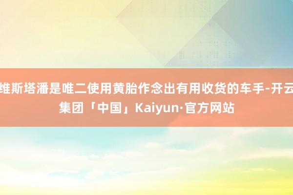 维斯塔潘是唯二使用黄胎作念出有用收货的车手-开云集团「中国」Kaiyun·官方网站