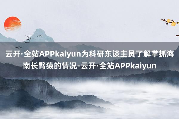 云开·全站APPkaiyun为科研东谈主员了解掌抓海南长臂猿的情况-云开·全站APPkaiyun