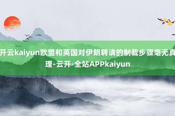 开云kaiyun欧盟和英国对伊朗聘请的制裁步骤毫无真理-云开·全站APPkaiyun