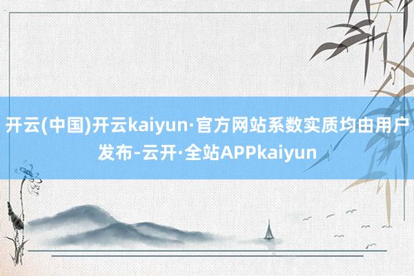 开云(中国)开云kaiyun·官方网站系数实质均由用户发布-云开·全站APPkaiyun