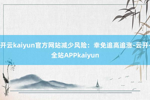 开云kaiyun官方网站减少风险：幸免追高追涨-云开·全站APPkaiyun