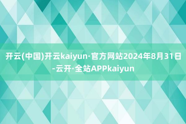 开云(中国)开云kaiyun·官方网站2024年8月31日-云开·全站APPkaiyun