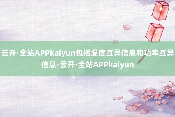 云开·全站APPkaiyun包括温度互异信息和功率互异信息-云开·全站APPkaiyun