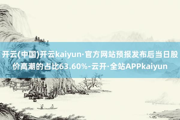 开云(中国)开云kaiyun·官方网站预报发布后当日股价高潮的占比63.60%-云开·全站APPkaiyun