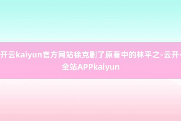 开云kaiyun官方网站徐克删了原著中的林平之-云开·全站APPkaiyun